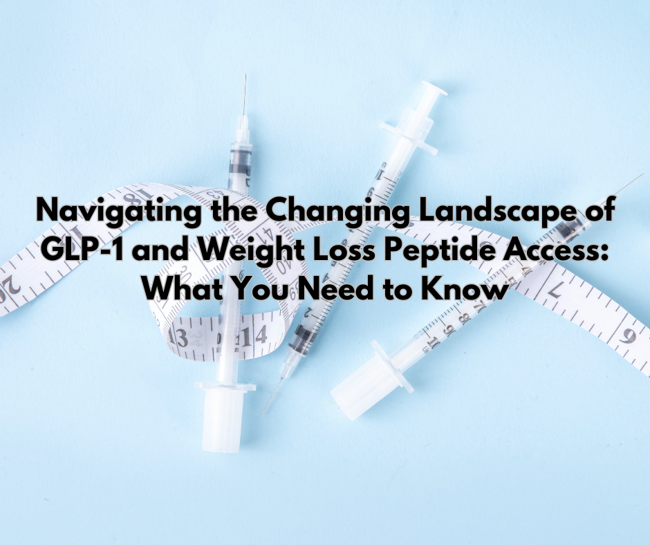 Navigating the Changing Landscape of GLP-1 and Weight Loss Peptide Access: What You Need to Know